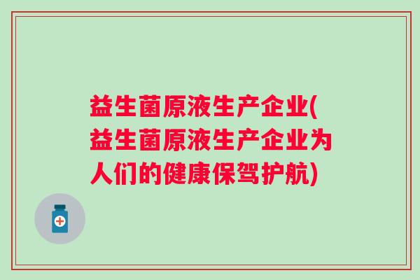 益生菌原液生产企业(益生菌原液生产企业为人们的健康保驾护航) 益生菌原液生产企业(益生菌原液生产企业为人们的健康保驾护航)