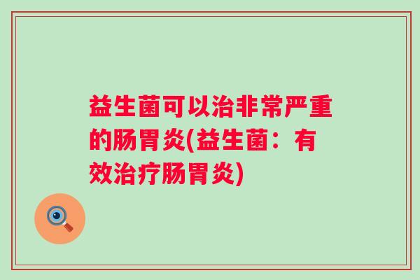 益生菌可以非常严重的肠(益生菌:有效肠) 益生菌可以非常严重的肠(益生菌:有效肠)