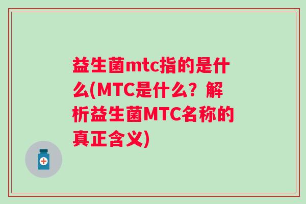 益生菌mtc指的是什么(MTC是什么？解析益生菌MTC名称的真正含义)