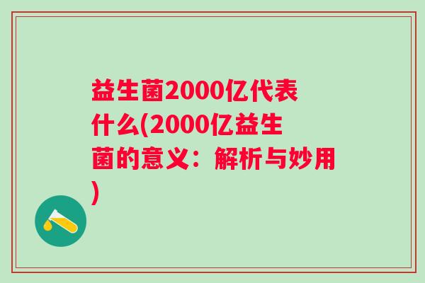 益生菌2000亿代表什么(2000亿益生菌的意义：解析与妙用)