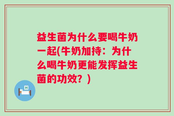 益生菌为什么要喝牛奶一起(牛奶加持：为什么喝牛奶更能发挥益生菌的功效？)