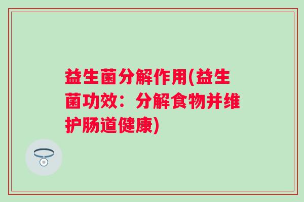 益生菌分解作用(益生菌功效：分解食物并维护肠道健康)