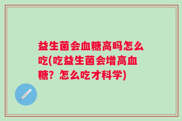 益生菌会高吗怎么吃(吃益生菌会增高?怎么吃才科学) 益生菌会高吗怎么吃(吃益生菌会增高?怎么吃才科学)