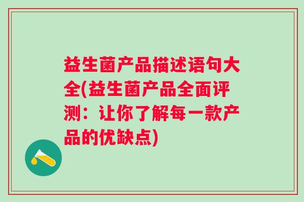 益生菌产品描述语句大全(益生菌产品全面评测：让你了解每一款产品的优缺点)