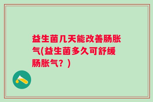 益生菌几天能改善肠(益生菌多久可舒缓肠?) 益生菌几天能改善肠(益生菌多久可舒缓肠?)