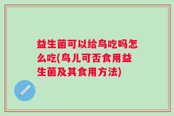 益生菌可以给鸟吃吗怎么吃(鸟儿可否食用益生菌及其食用方法) 益生菌可以给鸟吃吗怎么吃(鸟儿可否食用益生菌及其食用方法)