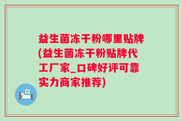 益生菌冻干粉哪里贴牌(益生菌冻干粉贴牌代工厂家_口碑好评可靠实力商家推荐) 益生菌冻干粉哪里贴牌(益生菌冻干粉贴牌代工厂家_口碑好评可靠实力商家推荐)