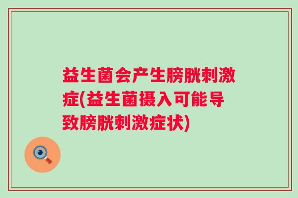 益生菌会产生膀胱刺激症(益生菌摄入可能导致膀胱刺激症状)