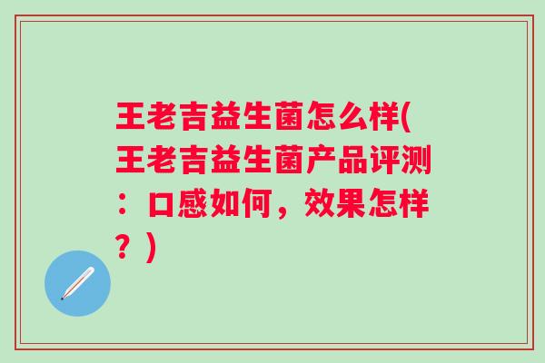 王老吉益生菌怎么样(王老吉益生菌产品评测：口感如何，效果怎样？)