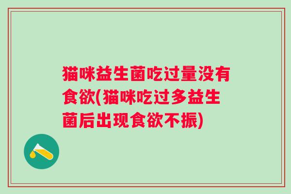 猫咪益生菌吃过量没有(猫咪吃过多益生菌后出现不振) 猫咪益生菌吃过量没有(猫咪吃过多益生菌后出现不振)