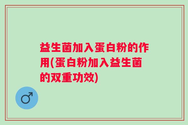 益生菌加入蛋白粉的作用(蛋白粉加入益生菌的双重功效)