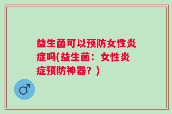 益生菌可以女性吗(益生菌:女性神器?) 益生菌可以女性吗(益生菌:女性神器?)