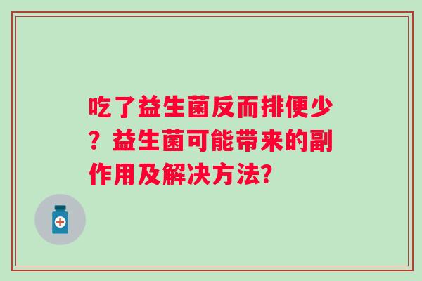 吃了益生菌反而排便少?益生菌可能带来的副作用及解决方法? 吃了益生菌反而排便少?益生菌可能带来的副作用及解决方法?