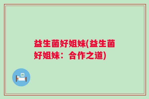 益生菌好姐妹(益生菌好姐妹:合作之道) 益生菌好姐妹(益生菌好姐妹:合作之道)