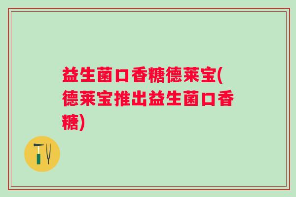 益生菌口香糖德莱宝(德莱宝推出益生菌口香糖) 益生菌口香糖德莱宝(德莱宝推出益生菌口香糖)