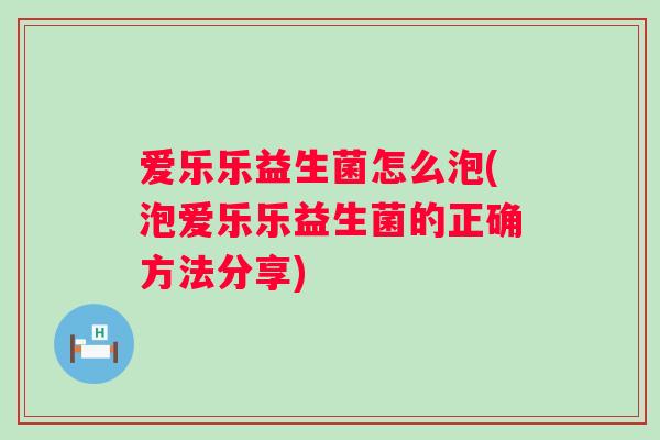 爱乐乐益生菌怎么泡(泡爱乐乐益生菌的正确方法分享) 爱乐乐益生菌怎么泡(泡爱乐乐益生菌的正确方法分享)