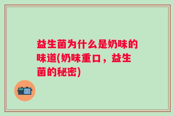 益生菌为什么是奶味的味道(奶味重口，益生菌的秘密)