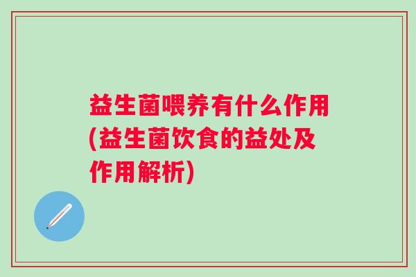 益生菌喂养有什么作用(益生菌饮食的益处及作用解析)