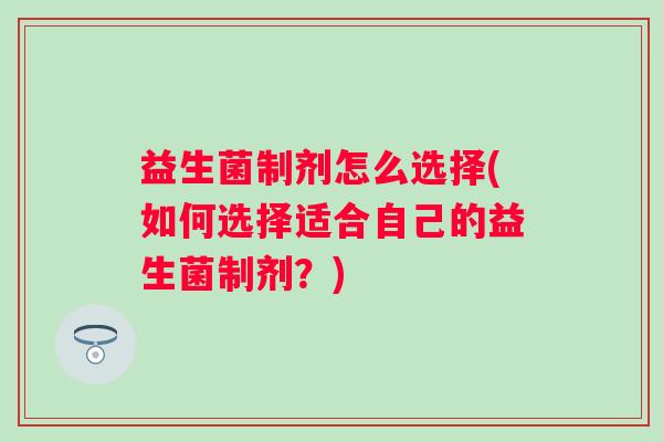 益生菌制剂怎么选择(如何选择适合自己的益生菌制剂？)