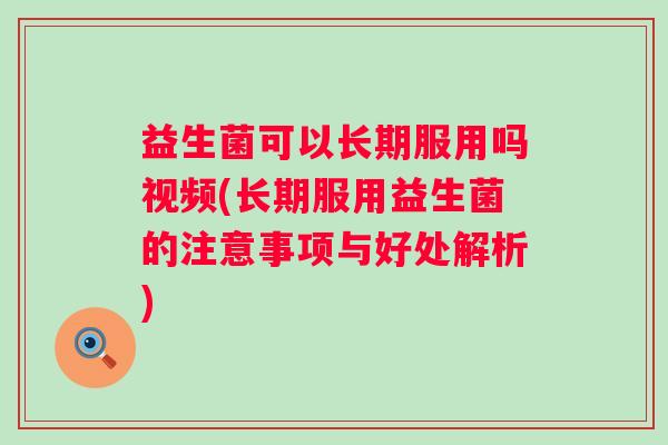 益生菌可以长期服用吗视频(长期服用益生菌的注意事项与好处解析)