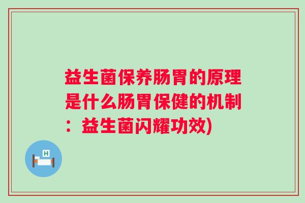 益生菌保养肠胃的原理是什么肠胃保健的机制：益生菌闪耀功效)