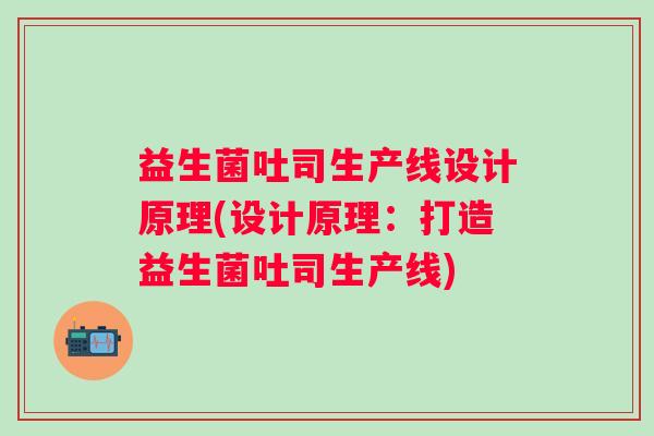 益生菌吐司生产线设计原理(设计原理:打造益生菌吐司生产线) 益生菌吐司生产线设计原理(设计原理:打造益生菌吐司生产线)