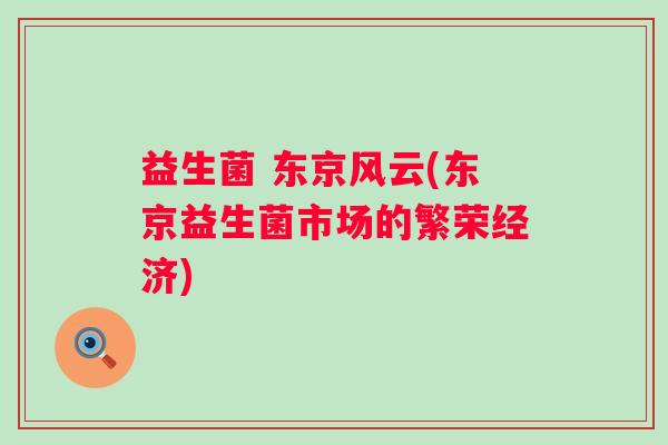 益生菌 东京风云(东京益生菌市场的繁荣经济) 益生菌 东京风云(东京益生菌市场的繁荣经济)