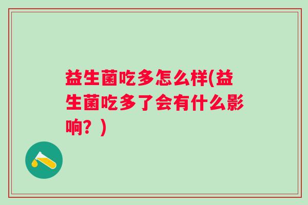 益生菌吃多怎么样(益生菌吃多了会有什么影响?) 益生菌吃多怎么样(益生菌吃多了会有什么影响?)