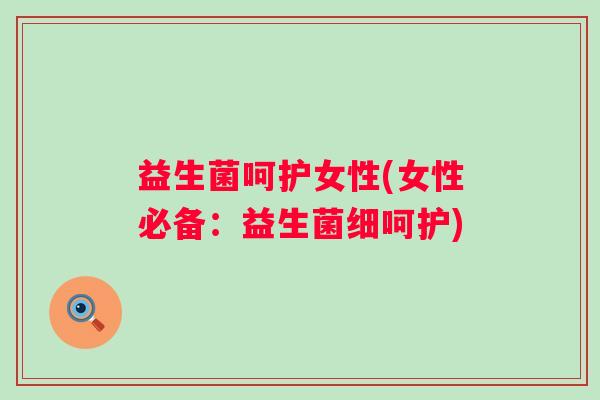 益生菌呵护女性(女性必备：益生菌细呵护)