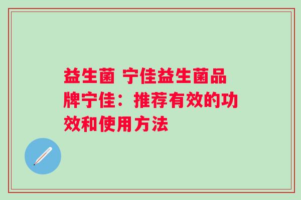 益生菌 宁佳益生菌品牌宁佳：推荐有效的功效和使用方法
