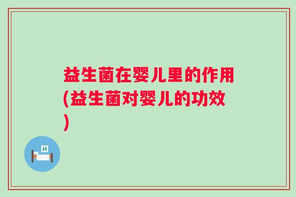 益生菌在婴儿里的作用(益生菌对婴儿的功效)
