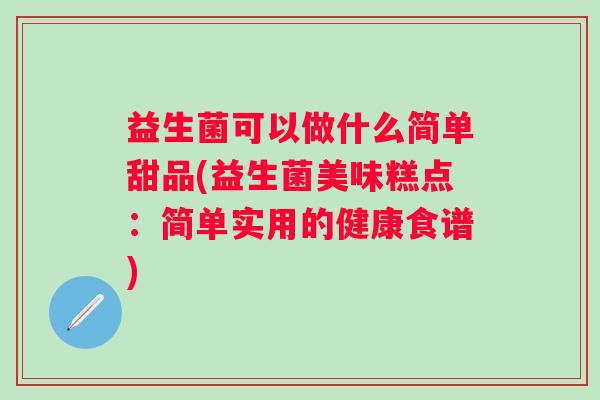 益生菌可以做什么简单甜品(益生菌美味糕点:简单实用的健康食谱) 益生菌可以做什么简单甜品(益生菌美味糕点:简单实用的健康食谱)