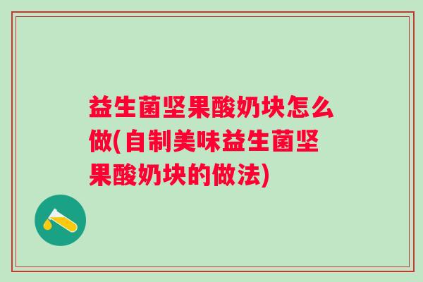 益生菌坚果酸奶块怎么做(自制美味益生菌坚果酸奶块的做法) 益生菌坚果酸奶块怎么做(自制美味益生菌坚果酸奶块的做法)