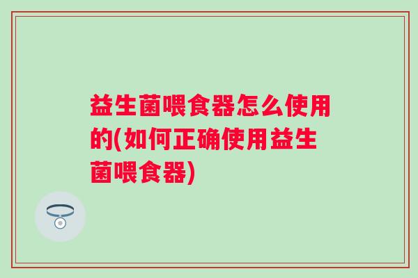益生菌喂食器怎么使用的(如何正确使用益生菌喂食器)