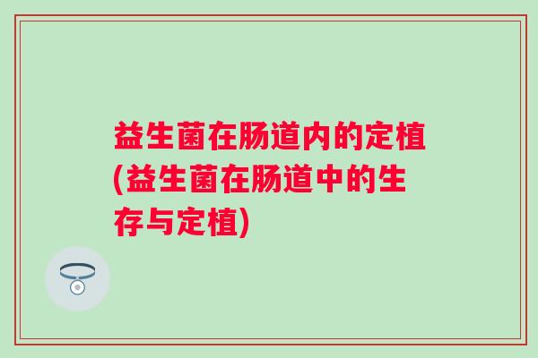 益生菌在肠道内的定植(益生菌在肠道中的生存与定植)