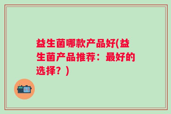 益生菌哪款产品好(益生菌产品推荐：最好的选择？)