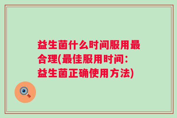 益生菌什么时间服用合理(佳服用时间:益生菌正确使用方法) 益生菌什么时间服用合理(佳服用时间:益生菌正确使用方法)