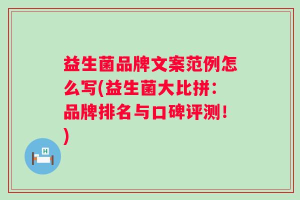 益生菌品牌文案范例怎么写(益生菌大比拼：品牌排名与口碑评测！)
