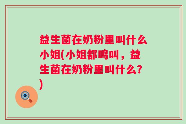 益生菌在奶粉里叫什么小姐(小姐都鸣叫,益生菌在奶粉里叫什么?) 益生菌在奶粉里叫什么小姐(小姐都鸣叫,益生菌在奶粉里叫什么?)