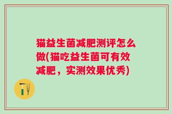 猫益生菌测评怎么做(猫吃益生菌可有效,实测效果优秀) 猫益生菌测评怎么做(猫吃益生菌可有效,实测效果优秀)