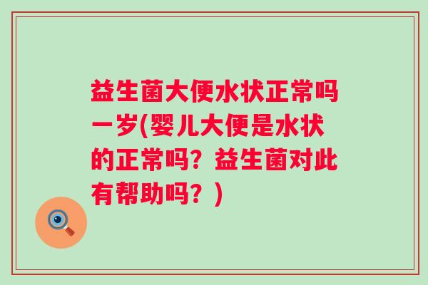 益生菌大便水状正常吗一岁(婴儿大便是水状的正常吗?益生菌对此有帮助吗?) 益生菌大便水状正常吗一岁(婴儿大便是水状的正常吗?益生菌对此有帮助吗?)