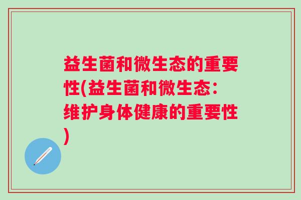 益生菌和微生态的重要性(益生菌和微生态：维护身体健康的重要性)