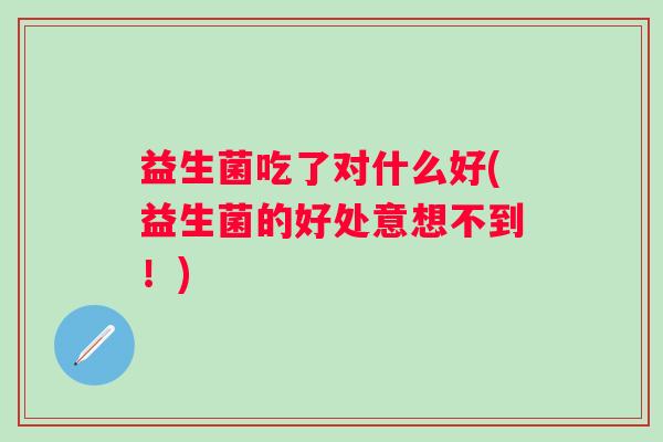 益生菌吃了对什么好(益生菌的好处意想不到！)