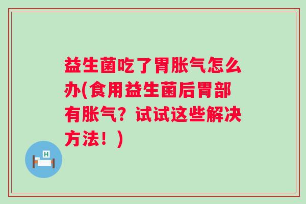益生菌吃了胃怎么办(食用益生菌后胃部有?试试这些解决方法!) 益生菌吃了胃怎么办(食用益生菌后胃部有?试试这些解决方法!)