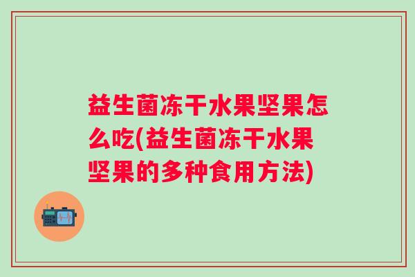 益生菌冻干水果坚果怎么吃(益生菌冻干水果坚果的多种食用方法)