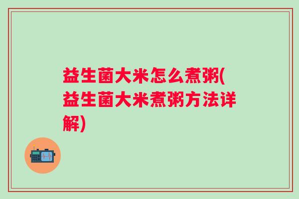 益生菌大米怎么煮粥(益生菌大米煮粥方法详解)