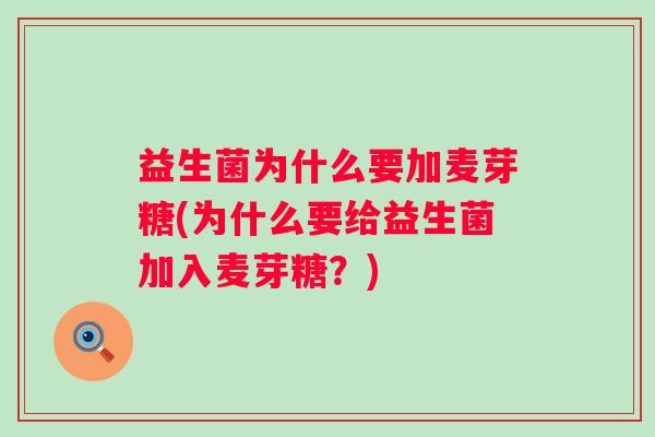 益生菌为什么要加麦芽糖(为什么要给益生菌加入麦芽糖?) 益生菌为什么要加麦芽糖(为什么要给益生菌加入麦芽糖?)