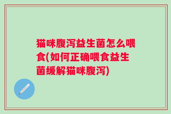 猫咪益生菌怎么喂食(如何正确喂食益生菌缓解猫咪)