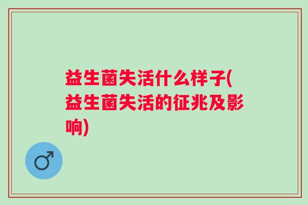 益生菌失活什么样子(益生菌失活的征兆及影响) 益生菌失活什么样子(益生菌失活的征兆及影响)