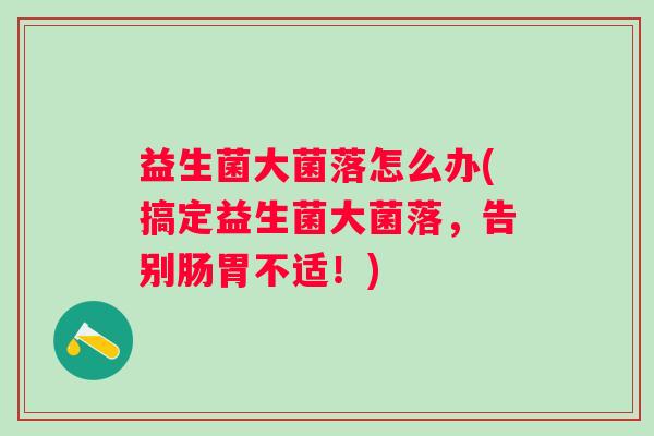 益生菌大菌落怎么办(搞定益生菌大菌落,告别肠胃不适!) 益生菌大菌落怎么办(搞定益生菌大菌落,告别肠胃不适!)